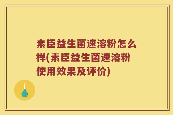 素臣益生菌速溶粉怎么样(素臣益生菌速溶粉使用效果及评价)