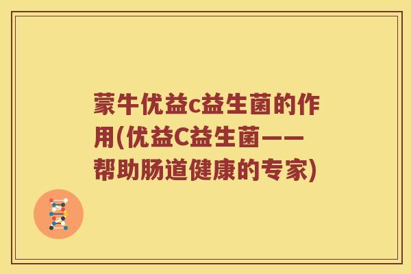 蒙牛优益c益生菌的作用(优益C益生菌——帮助肠道健康的专家)