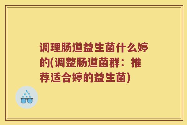 调理肠道益生菌什么婷的(调整肠道菌群：推荐适合婷的益生菌)