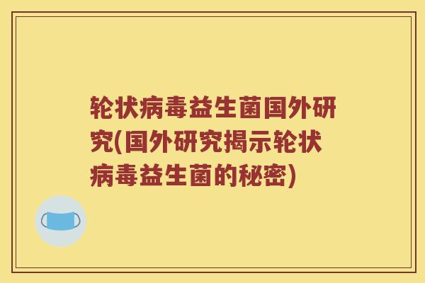 轮状病毒益生菌国外研究(国外研究揭示轮状病毒益生菌的秘密)