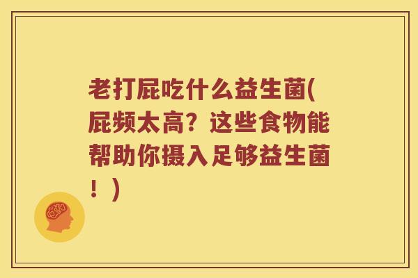 老打屁吃什么益生菌(屁频太高？这些食物能帮助你摄入足够益生菌！)