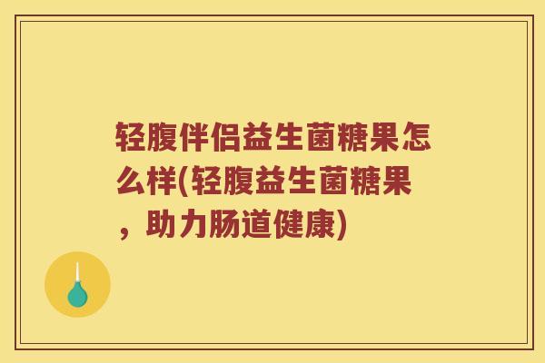 轻腹伴侣益生菌糖果怎么样(轻腹益生菌糖果，助力肠道健康)