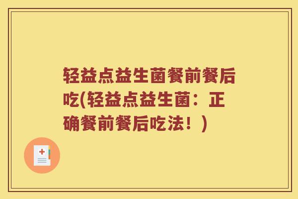 轻益点益生菌餐前餐后吃(轻益点益生菌：正确餐前餐后吃法！)
