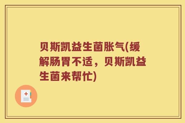 贝斯凯益生菌胀气(缓解肠胃不适，贝斯凯益生菌来帮忙)