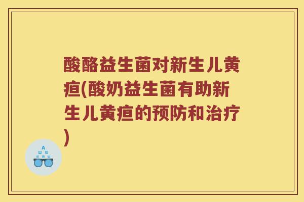酸酪益生菌对新生儿黄疸(酸奶益生菌有助新生儿黄疸的预防和治疗)
