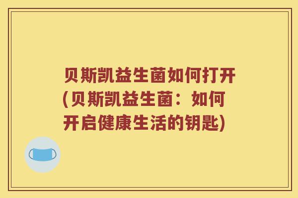 贝斯凯益生菌如何打开(贝斯凯益生菌：如何开启健康生活的钥匙)
