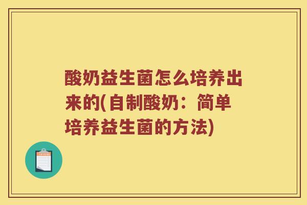 酸奶益生菌怎么培养出来的(自制酸奶：简单培养益生菌的方法)