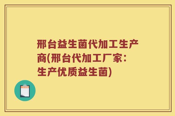 邢台益生菌代加工生产商(邢台代加工厂家：生产优质益生菌)