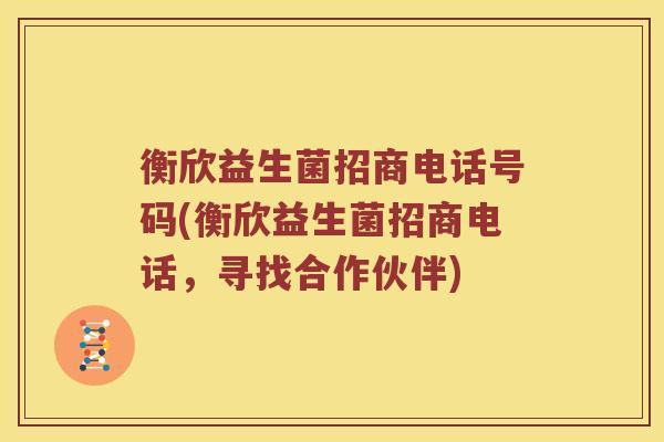 衡欣益生菌招商电话号码(衡欣益生菌招商电话，寻找合作伙伴)