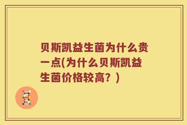 贝斯凯益生菌为什么贵一点(为什么贝斯凯益生菌价格较高？)