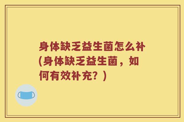身体缺乏益生菌怎么补(身体缺乏益生菌，如何有效补充？)