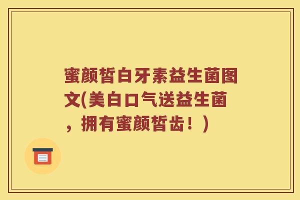 蜜颜皙白牙素益生菌图文(美白口气送益生菌，拥有蜜颜皙齿！)
