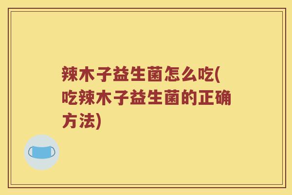 辣木子益生菌怎么吃(吃辣木子益生菌的正确方法)
