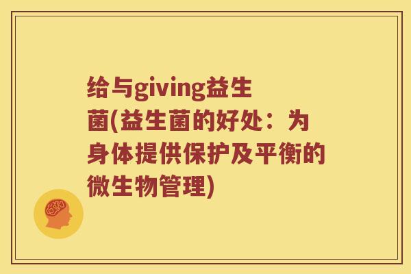 给与giving益生菌(益生菌的好处：为身体提供保护及平衡的微生物管理)