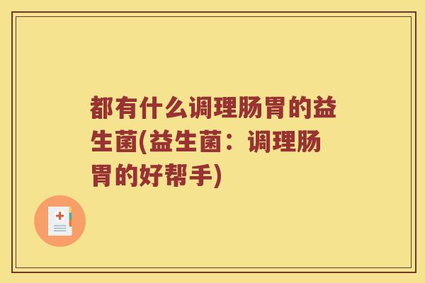 都有什么调理肠胃的益生菌(益生菌：调理肠胃的好帮手)