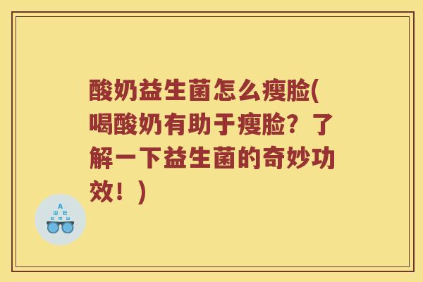 酸奶益生菌怎么瘦脸(喝酸奶有助于瘦脸？了解一下益生菌的奇妙功效！)