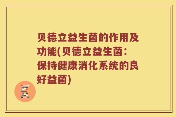 贝德立益生菌的作用及功能(贝德立益生菌：保持健康消化系统的良好益菌)