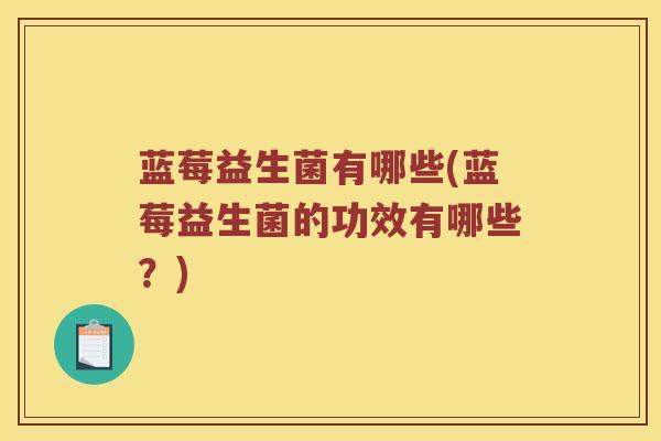 蓝莓益生菌有哪些(蓝莓益生菌的功效有哪些？)