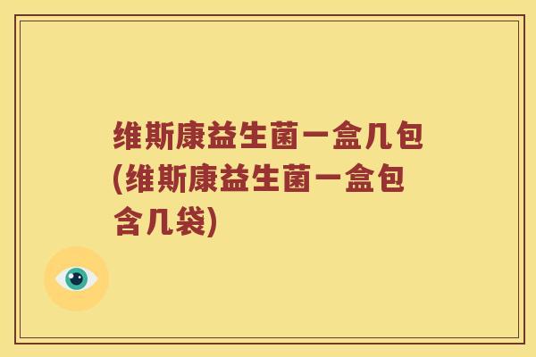 维斯康益生菌一盒几包(维斯康益生菌一盒包含几袋)