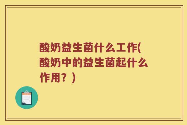 酸奶益生菌什么工作(酸奶中的益生菌起什么作用？)