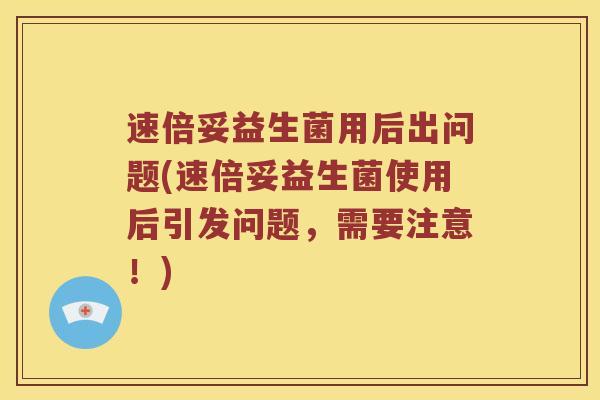 速倍妥益生菌用后出问题(速倍妥益生菌使用后引发问题，需要注意！)