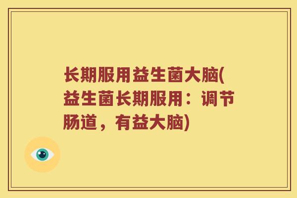 长期服用益生菌大脑(益生菌长期服用：调节肠道，有益大脑)