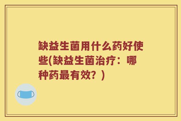 缺益生菌用什么药好使些(缺益生菌治疗：哪种药最有效？)