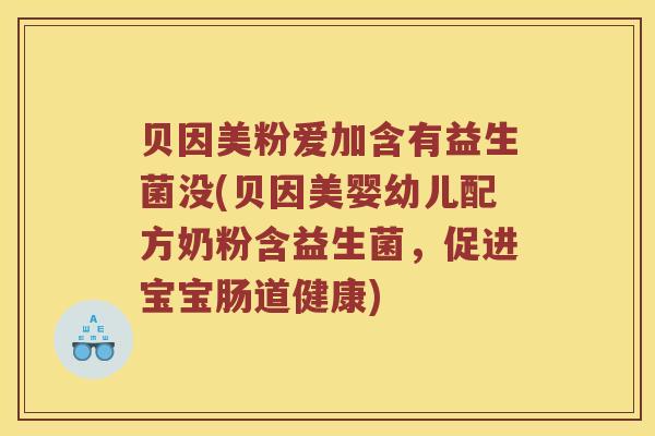 贝因美粉爱加含有益生菌没(贝因美婴幼儿配方奶粉含益生菌，促进宝宝肠道健康)