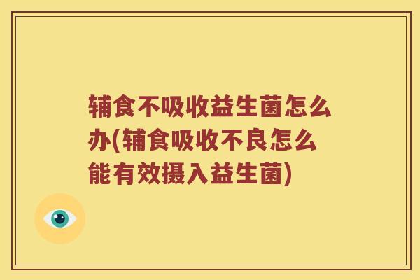 辅食不吸收益生菌怎么办(辅食吸收不良怎么能有效摄入益生菌) 辅食不吸收益生菌怎么办(辅食吸收不良怎么能有效摄入益生菌)