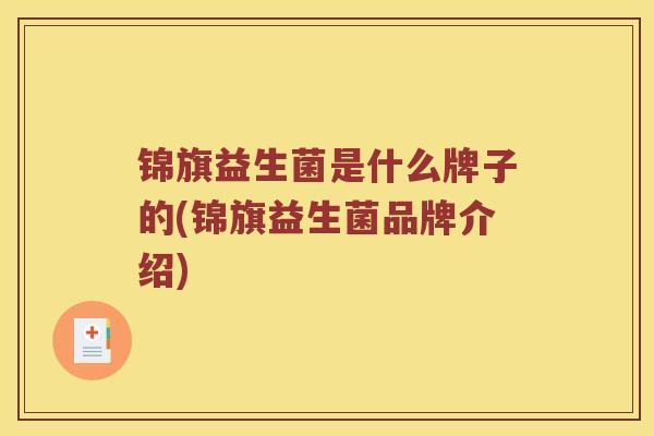 锦旗益生菌是什么牌子的(锦旗益生菌品牌介绍) 锦旗益生菌是什么牌子的(锦旗益生菌品牌介绍)