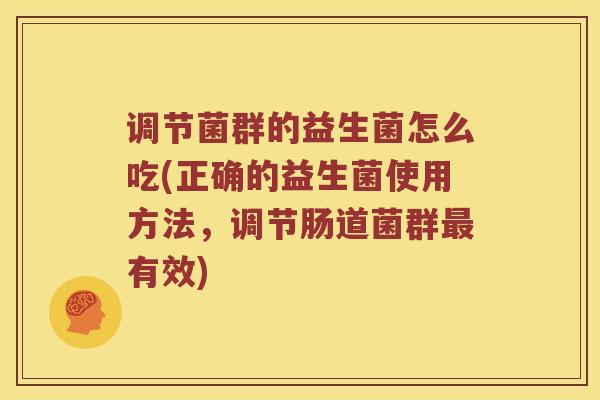 调节菌群的益生菌怎么吃(正确的益生菌使用方法，调节肠道菌群最有效)