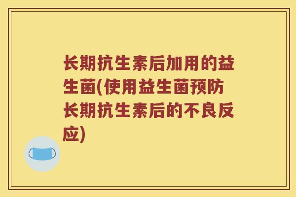 长期抗生素后加用的益生菌(使用益生菌预防长期抗生素后的不良反应)