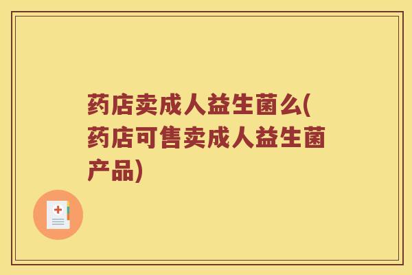 药店卖成人益生菌么(药店可售卖成人益生菌产品)