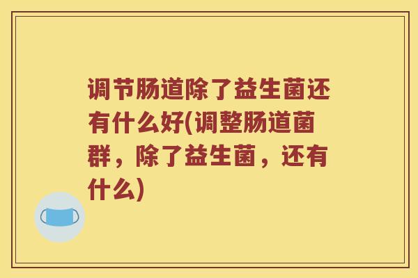 调节肠道除了益生菌还有什么好(调整肠道菌群,除了益生菌,还有什么) 调节肠道除了益生菌还有什么好(调整肠道菌群,除了益生菌,还有什么)