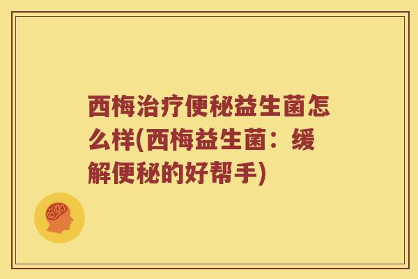 西梅益生菌怎么样(西梅益生菌:缓解的好帮手) 西梅益生菌怎么样(西梅益生菌:缓解的好帮手)