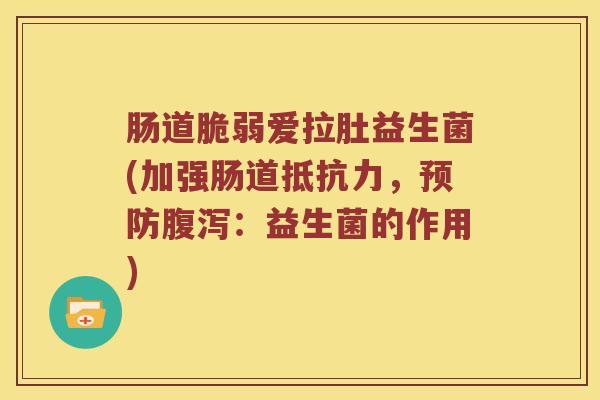 肠道脆弱爱拉肚益生菌(加强肠道抵抗力，预防腹泻：益生菌的作用)