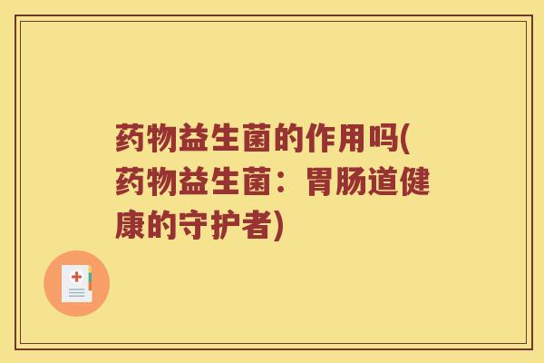药物益生菌的作用吗(药物益生菌：胃肠道健康的守护者)