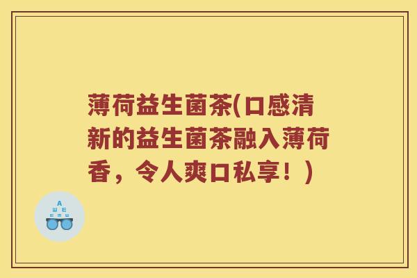 薄荷益生菌茶(口感清新的益生菌茶融入薄荷香,令人爽口私享!) 薄荷益生菌茶(口感清新的益生菌茶融入薄荷香,令人爽口私享!)