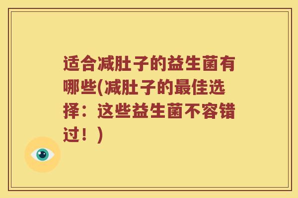 适合减肚子的益生菌有哪些(减肚子的最佳选择：这些益生菌不容错过！)