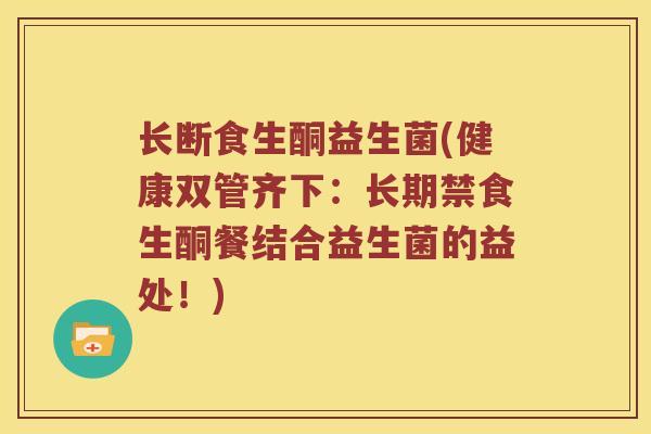 长断食生酮益生菌(健康双管齐下：长期禁食生酮餐结合益生菌的益处！)