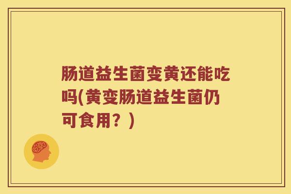 肠道益生菌变黄还能吃吗(黄变肠道益生菌仍可食用？)