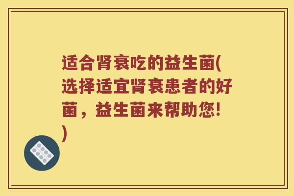 适合肾衰吃的益生菌(选择适宜肾衰患者的好菌，益生菌来帮助您!)