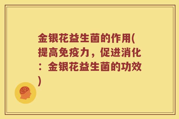 金银花益生菌的作用(提高免疫力，促进消化：金银花益生菌的功效)