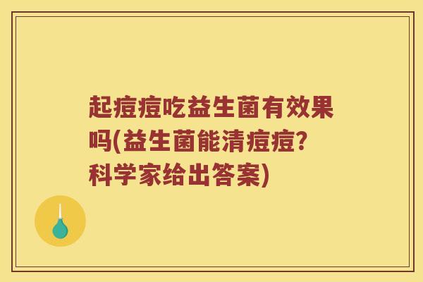 起痘痘吃益生菌有效果吗(益生菌能清痘痘？科学家给出答案)