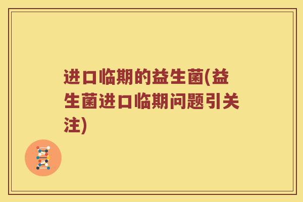 进口临期的益生菌(益生菌进口临期问题引关注)