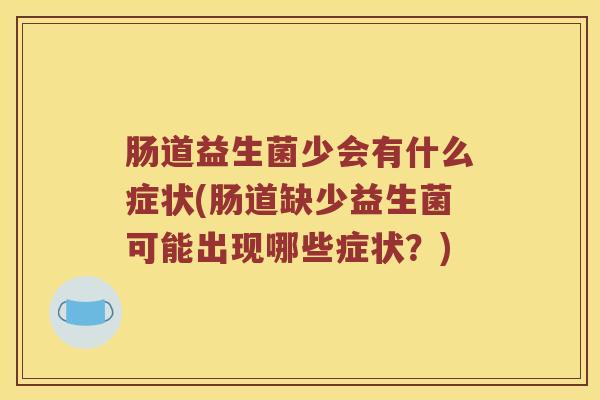肠道益生菌少会有什么症状(肠道缺少益生菌可能出现哪些症状？)