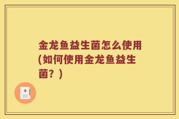 金龙鱼益生菌怎么使用(如何使用金龙鱼益生菌？)