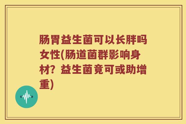肠胃益生菌可以长胖吗女性(肠道菌群影响身材？益生菌竟可或助增重)
