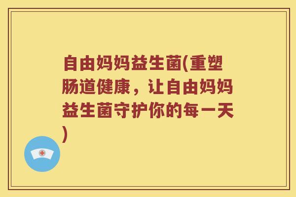 自由妈妈益生菌(重塑肠道健康，让自由妈妈益生菌守护你的每一天)