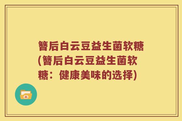 簪后白云豆益生菌软糖(簪后白云豆益生菌软糖：健康美味的选择)